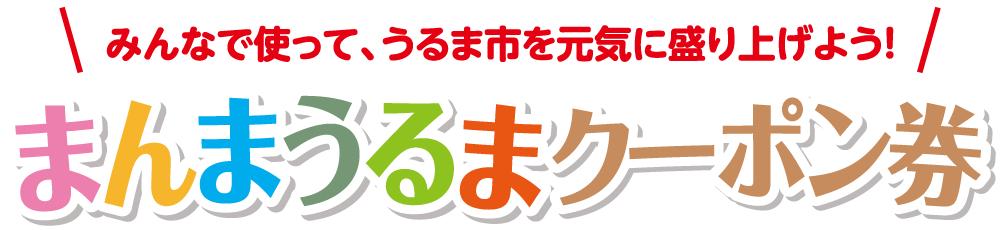 みんなで使って、うるま市を元気に盛り上げよう！まんまうるまクーポン券
